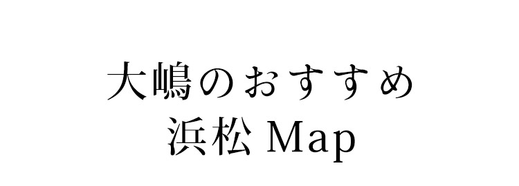 大嶋のおすすめ浜松Map