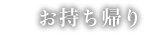 お持ち帰り