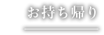 お持ち帰り