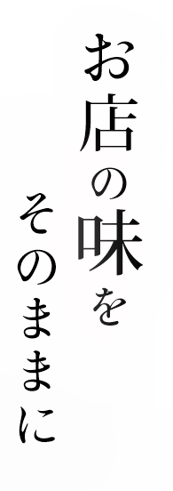 お店の味をそのままに